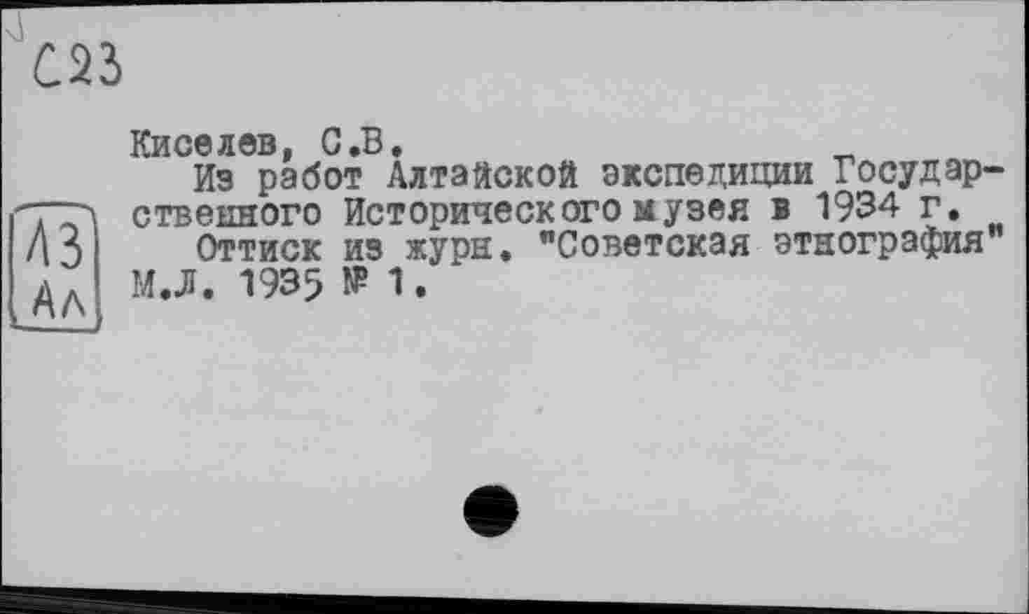 ﻿Киселев, G.В.
Из работ Алтайской экспедиции Государ стаєнного Исторического музея в 1934 г.
Оттиск из журн. "Советская этнография М.Л. 1935 N? 1.